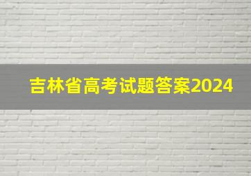 吉林省高考试题答案2024