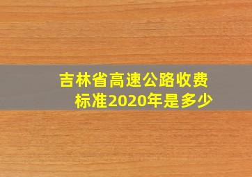 吉林省高速公路收费标准2020年是多少