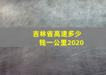 吉林省高速多少钱一公里2020