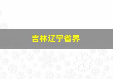 吉林辽宁省界