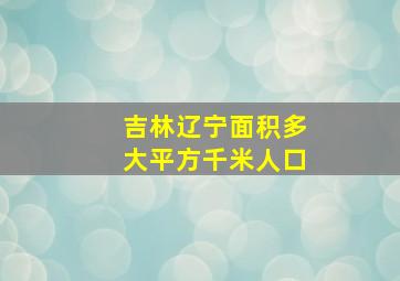 吉林辽宁面积多大平方千米人口