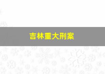 吉林重大刑案