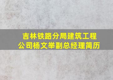 吉林铁路分局建筑工程公司杨文举副总经理简历