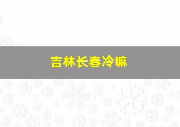 吉林长春冷嘛