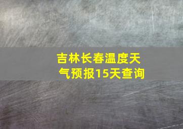 吉林长春温度天气预报15天查询