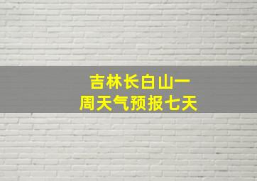 吉林长白山一周天气预报七天