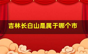 吉林长白山是属于哪个市