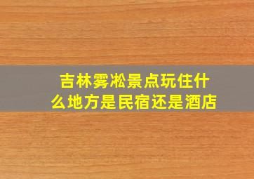 吉林雾凇景点玩住什么地方是民宿还是酒店