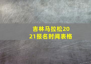 吉林马拉松2021报名时间表格