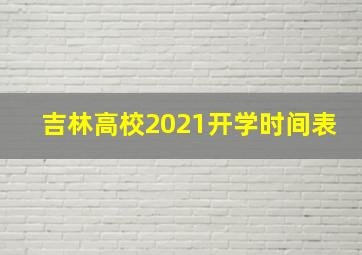 吉林高校2021开学时间表