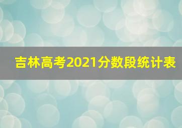 吉林高考2021分数段统计表