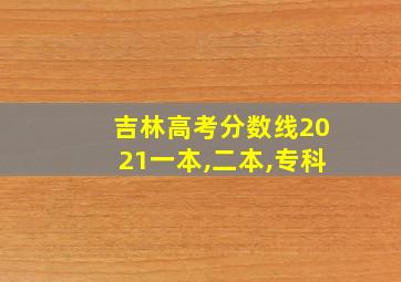 吉林高考分数线2021一本,二本,专科