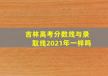 吉林高考分数线与录取线2021年一样吗