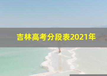 吉林高考分段表2021年