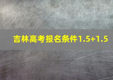 吉林高考报名条件1.5+1.5