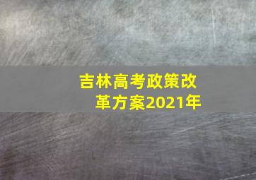 吉林高考政策改革方案2021年