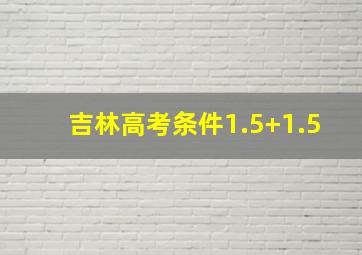 吉林高考条件1.5+1.5