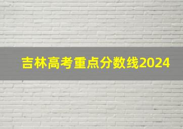 吉林高考重点分数线2024