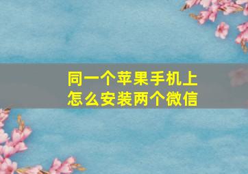 同一个苹果手机上怎么安装两个微信