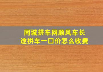 同城拼车网顺风车长途拼车一口价怎么收费