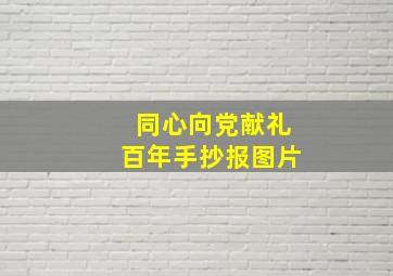 同心向党献礼百年手抄报图片