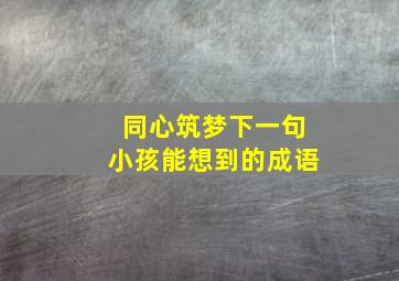 同心筑梦下一句小孩能想到的成语