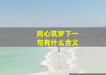 同心筑梦下一句有什么含义