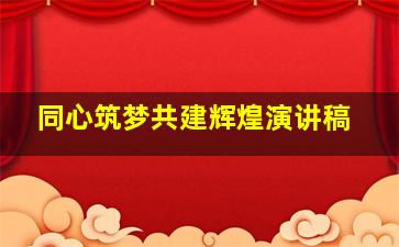 同心筑梦共建辉煌演讲稿