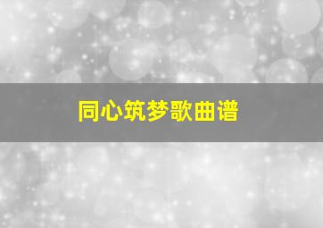 同心筑梦歌曲谱