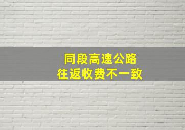 同段高速公路往返收费不一致