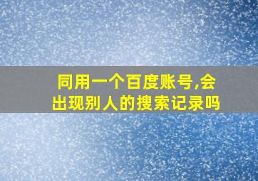 同用一个百度账号,会出现别人的搜索记录吗