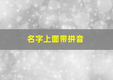 名字上面带拼音