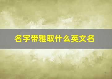 名字带雅取什么英文名