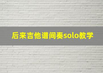 后来吉他谱间奏solo教学