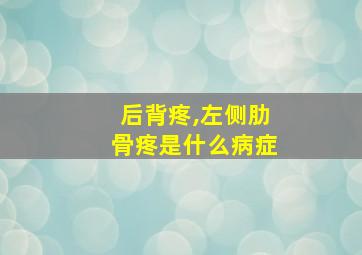 后背疼,左侧肋骨疼是什么病症