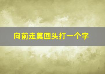 向前走莫回头打一个字