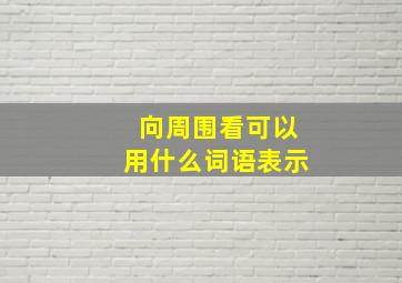 向周围看可以用什么词语表示