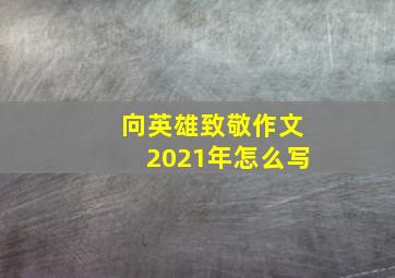 向英雄致敬作文2021年怎么写