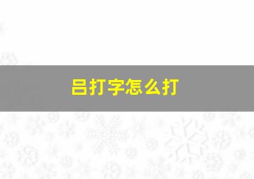 吕打字怎么打