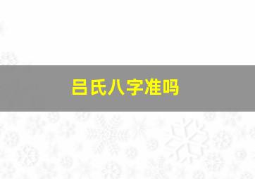 吕氏八字准吗