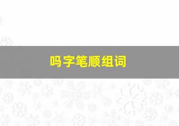 吗字笔顺组词