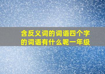 含反义词的词语四个字的词语有什么呢一年级