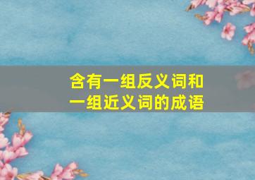 含有一组反义词和一组近义词的成语