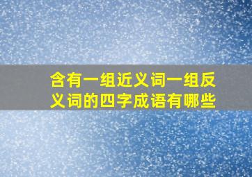 含有一组近义词一组反义词的四字成语有哪些