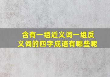 含有一组近义词一组反义词的四字成语有哪些呢