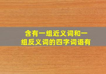 含有一组近义词和一组反义词的四字词语有