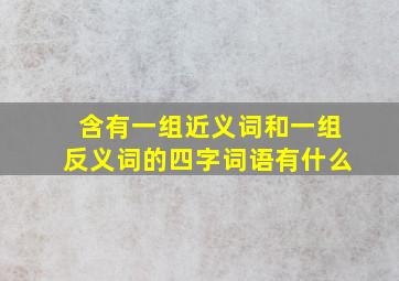 含有一组近义词和一组反义词的四字词语有什么