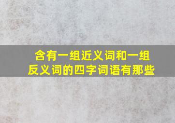 含有一组近义词和一组反义词的四字词语有那些