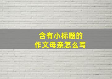 含有小标题的作文母亲怎么写