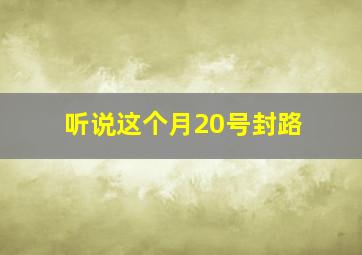 听说这个月20号封路